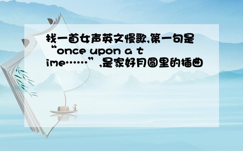 找一首女声英文慢歌,第一句是“once upon a time……”,是家好月圆里的插曲