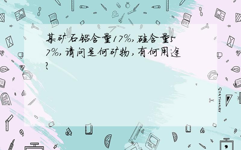 某矿石铝含量17%,硅含量57%,请问是何矿物,有何用途?