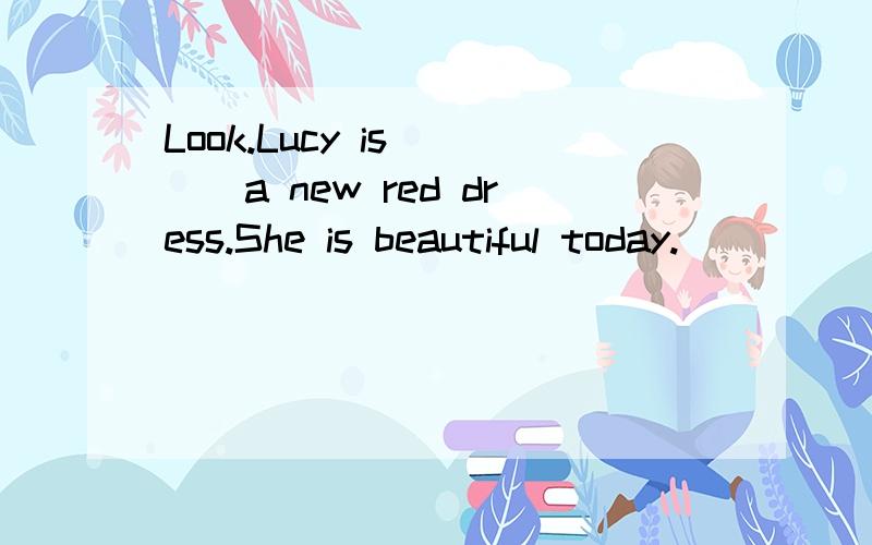 Look.Lucy is____a new red dress.She is beautiful today.