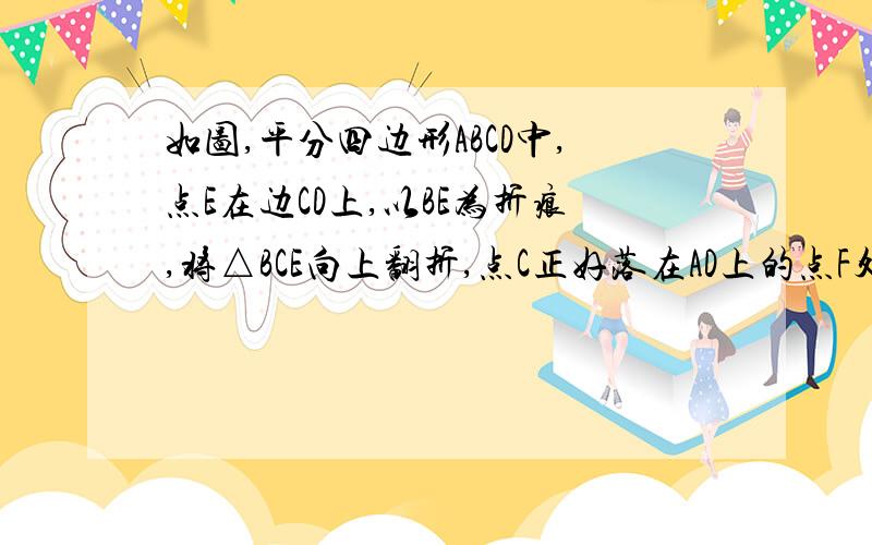 如图,平分四边形ABCD中,点E在边CD上,以BE为折痕,将△BCE向上翻折,点C正好落在AD上的点F处,连接FC,已知