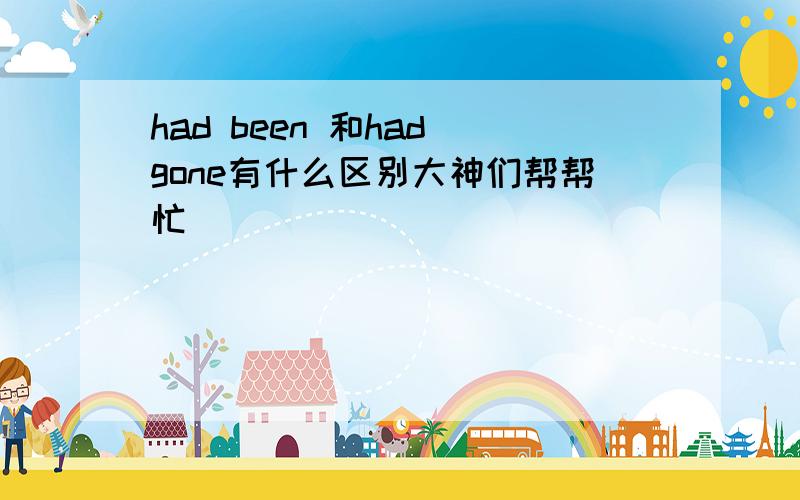 had been 和had gone有什么区别大神们帮帮忙