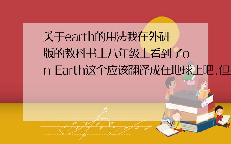 关于earth的用法我在外研版的教科书上八年级上看到了on Earth这个应该翻译成在地球上吧.但是小写的on eart