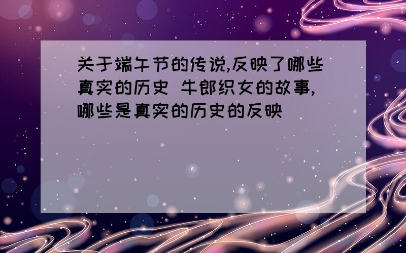 关于端午节的传说,反映了哪些真实的历史 牛郎织女的故事,哪些是真实的历史的反映