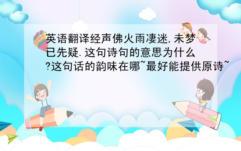 英语翻译经声佛火雨凄迷,未梦已先疑.这句诗句的意思为什么?这句话的韵味在哪~最好能提供原诗~