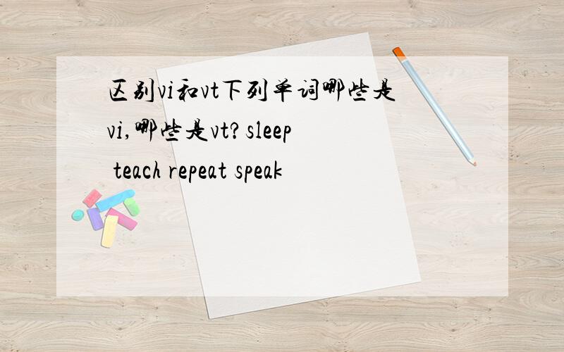 区别vi和vt下列单词哪些是vi,哪些是vt?sleep teach repeat speak