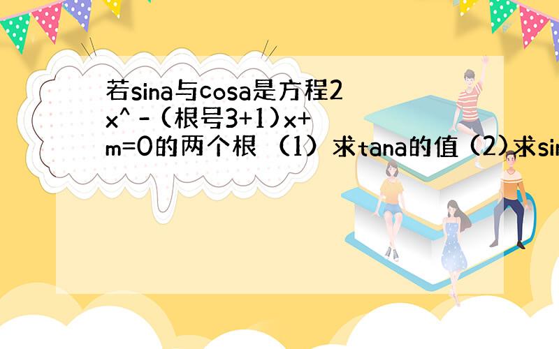 若sina与cosa是方程2x^ - (根号3+1)x+m=0的两个根 （1）求tana的值 (2)求sina/1-co