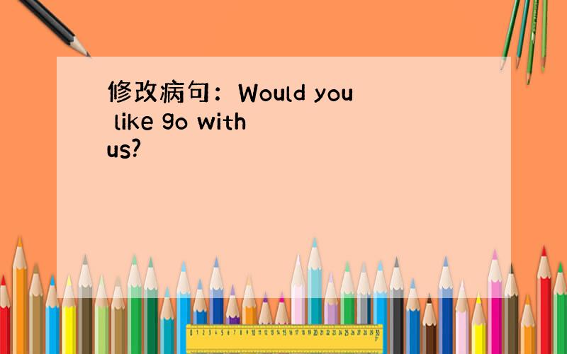 修改病句：Would you like go with us?