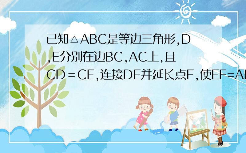 已知△ABC是等边三角形,D,E分别在边BC,AC上,且CD＝CE,连接DE并延长点F,使EF=AE,连接AF、BE和C