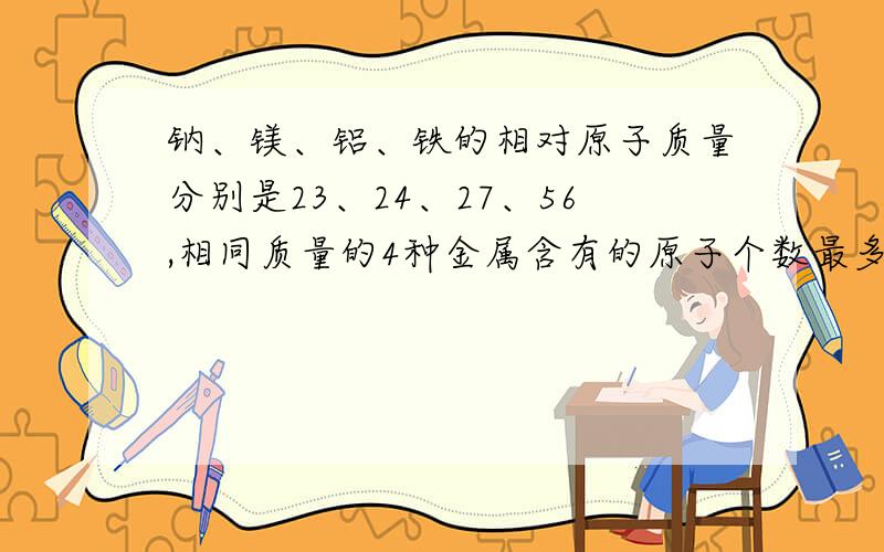 钠、镁、铝、铁的相对原子质量分别是23、24、27、56,相同质量的4种金属含有的原子个数最多的是?