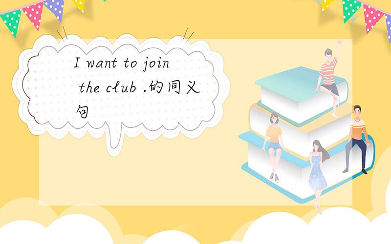 I want to join the club .的同义句