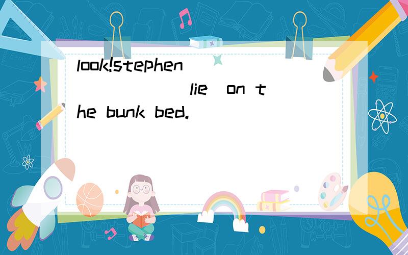 look!stephen ______(lie)on the bunk bed.