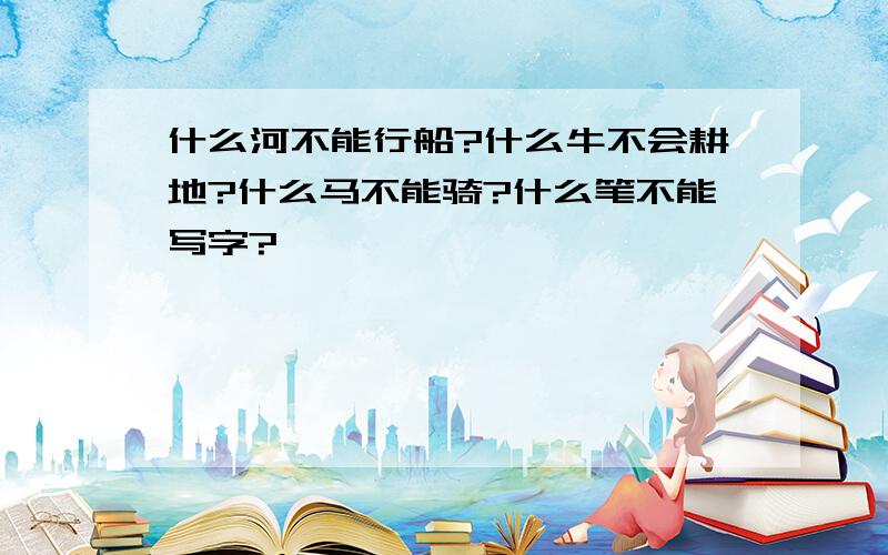 什么河不能行船?什么牛不会耕地?什么马不能骑?什么笔不能写字?