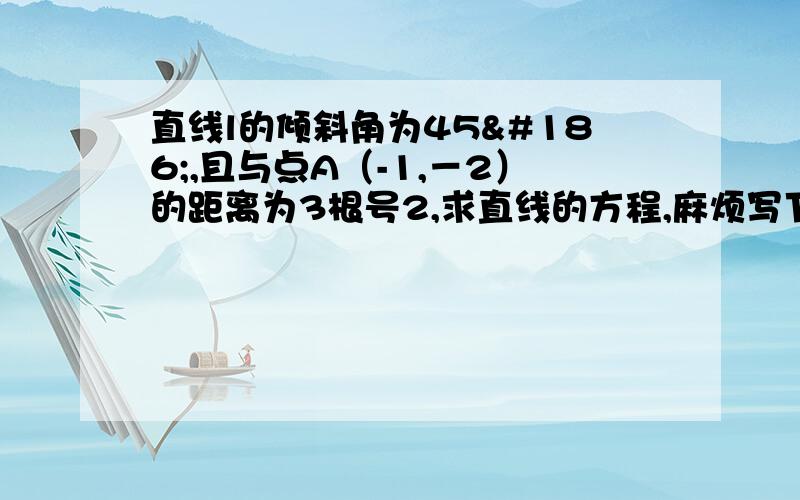 直线l的倾斜角为45º,且与点A（-1,－2）的距离为3根号2,求直线的方程,麻烦写下过程