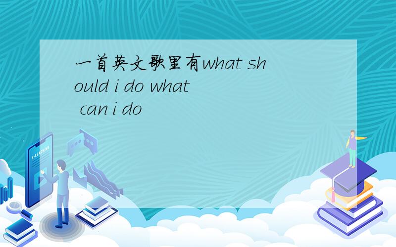 一首英文歌里有what should i do what can i do