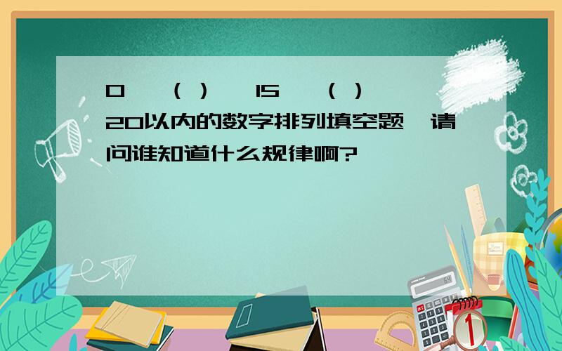 0, （）, 15, （） 20以内的数字排列填空题,请问谁知道什么规律啊?