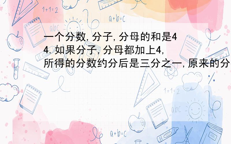 一个分数,分子,分母的和是44.如果分子,分母都加上4,所得的分数约分后是三分之一,原来的分数是（）