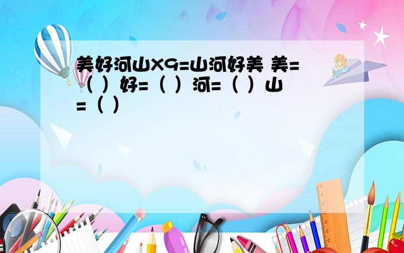 美好河山X9=山河好美 美=（ ）好=（ ）河=（ ）山=（ ）