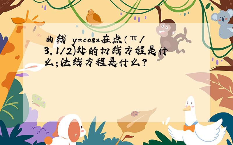 曲线 y=cosx在点（π/3,1/2)处的切线方程是什么；法线方程是什么?