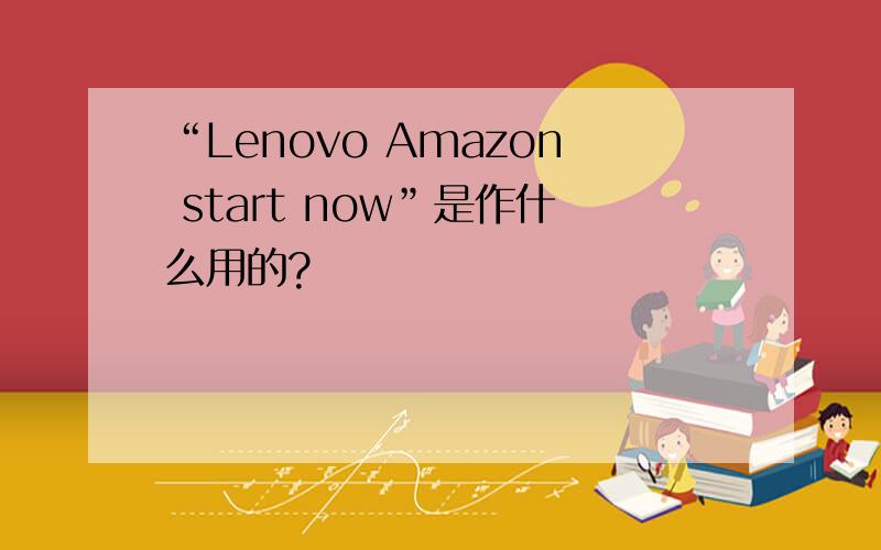 “Lenovo Amazon start now”是作什么用的?