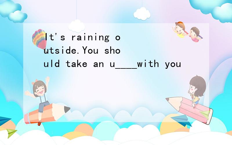 It's raining outside.You should take an u____with you