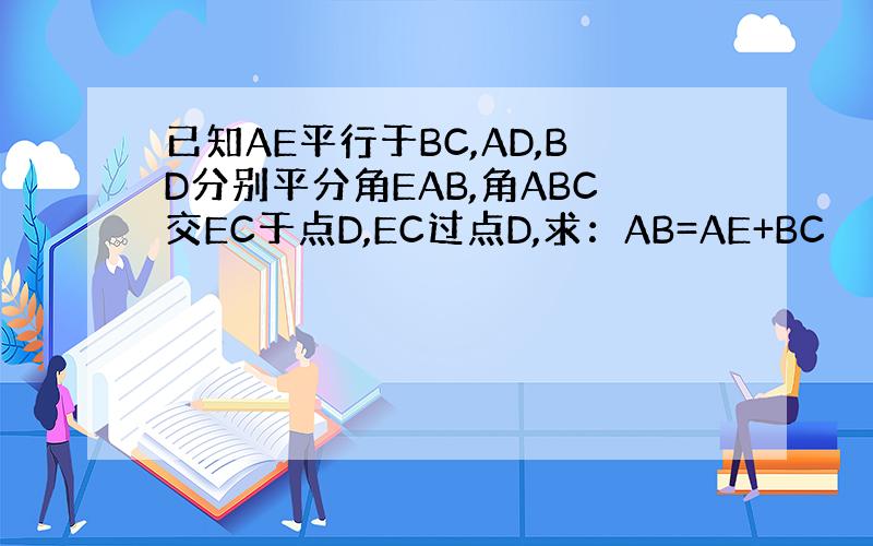 已知AE平行于BC,AD,BD分别平分角EAB,角ABC交EC于点D,EC过点D,求：AB=AE+BC