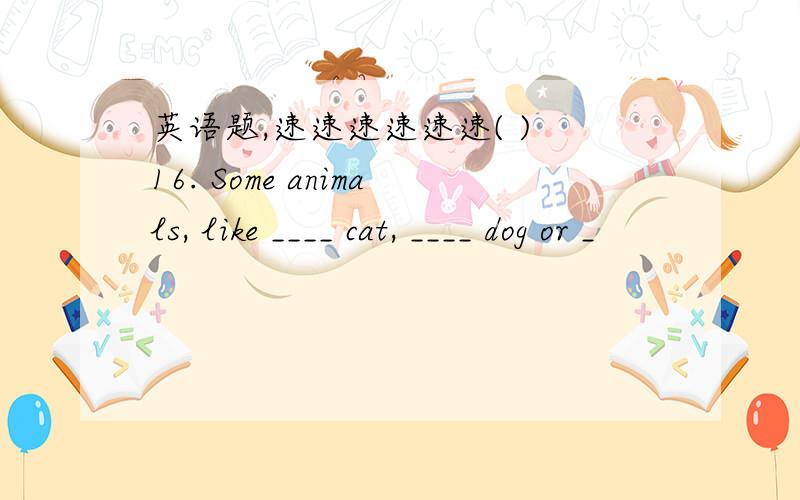 英语题,速速速速速速( ) 16. Some animals, like ____ cat, ____ dog or _