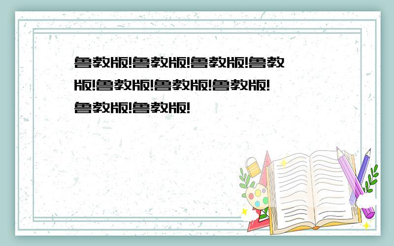 鲁教版!鲁教版!鲁教版!鲁教版!鲁教版!鲁教版!鲁教版!鲁教版!鲁教版!