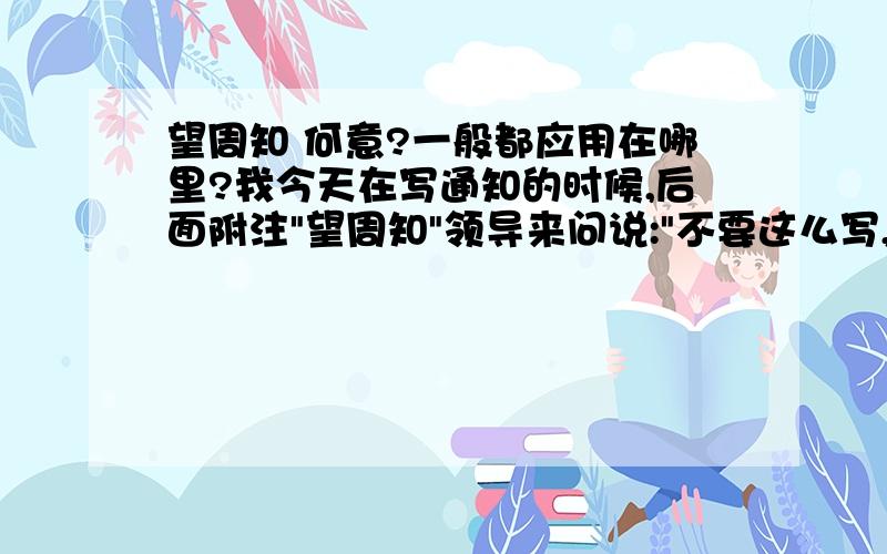 望周知 何意?一般都应用在哪里?我今天在写通知的时候,后面附注