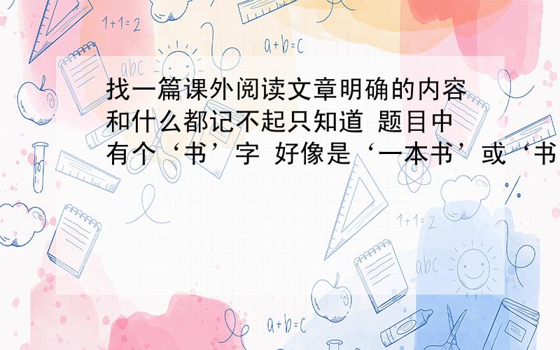 找一篇课外阅读文章明确的内容和什么都记不起只知道 题目中有个‘书’字 好像是‘一本书’或‘书店’这个单词内容可能是说明文