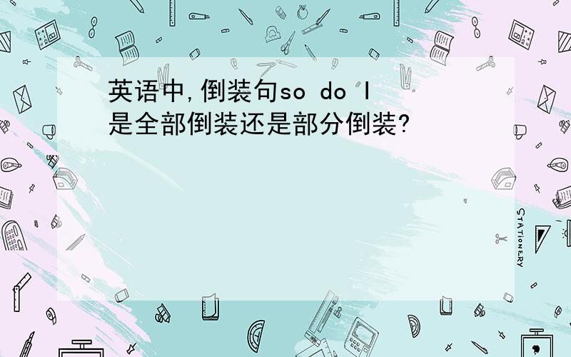 英语中,倒装句so do I是全部倒装还是部分倒装?