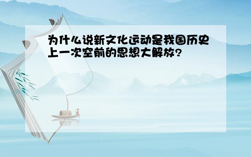 为什么说新文化运动是我国历史上一次空前的思想大解放?