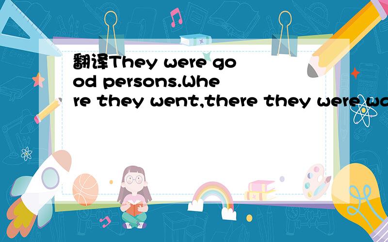 翻译They were good persons.Where they went,there they were war