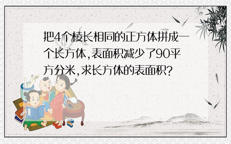 把4个棱长相同的正方体拼成一个长方体,表面积减少了90平方分米,求长方体的表面积?