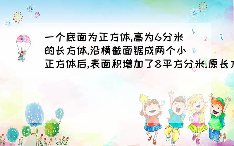 一个底面为正方体,高为6分米的长方体,沿横截面锯成两个小正方体后,表面积增加了8平方分米.原长方体的表面积是多少平方分米