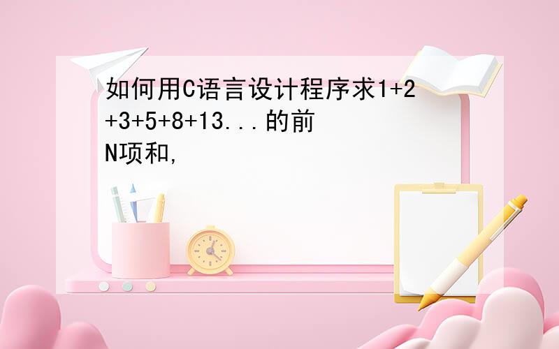 如何用C语言设计程序求1+2+3+5+8+13...的前N项和,