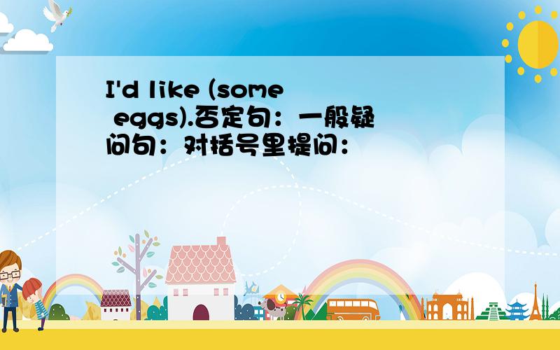 I'd like (some eggs).否定句：一般疑问句：对括号里提问：