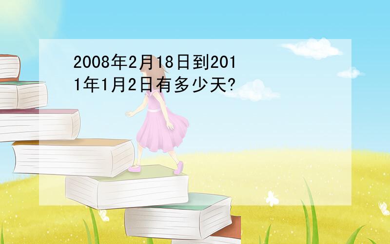 2008年2月18日到2011年1月2日有多少天?