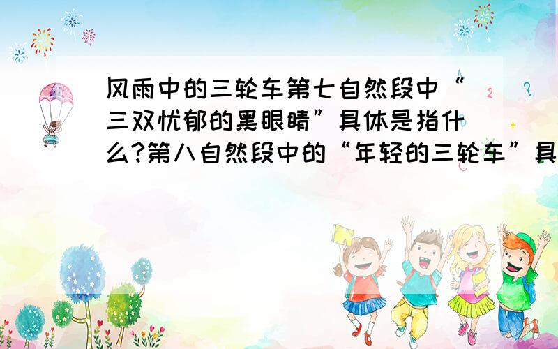 风雨中的三轮车第七自然段中“三双忧郁的黑眼睛”具体是指什么?第八自然段中的“年轻的三轮车”具体是指什么?