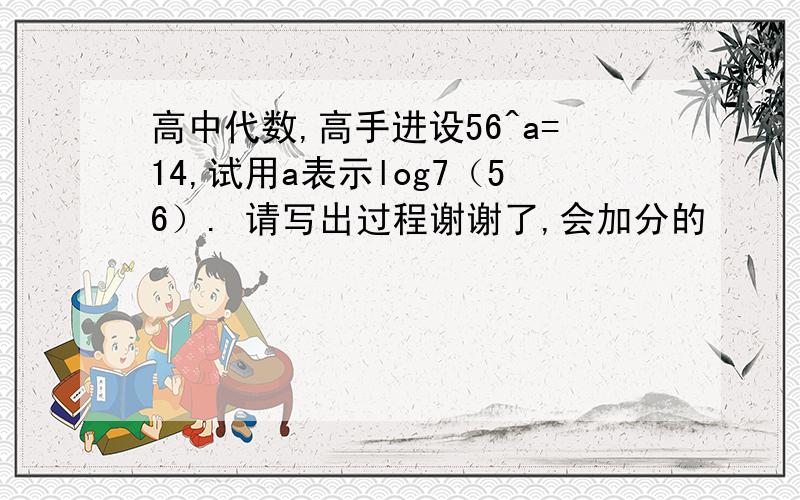 高中代数,高手进设56^a=14,试用a表示log7（56）. 请写出过程谢谢了,会加分的