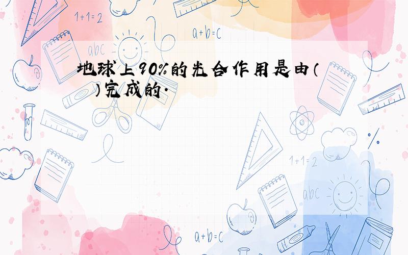 地球上90%的光合作用是由（　　）完成的.