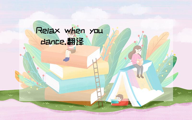 Relax when you dance.翻译