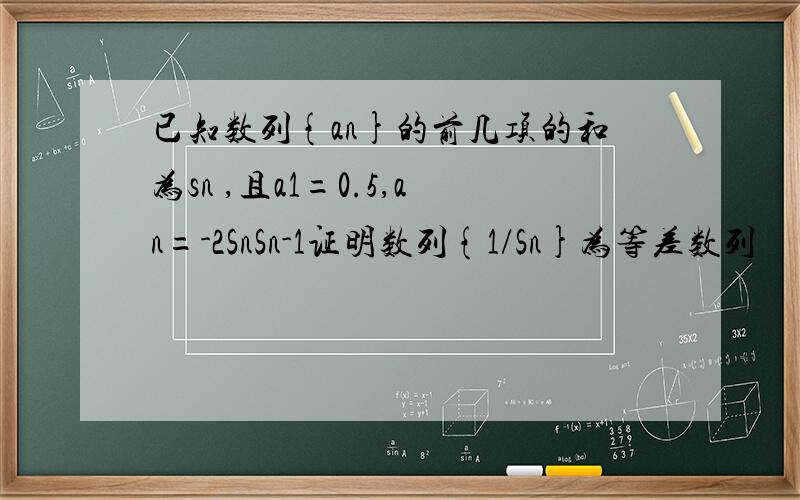 已知数列{an}的前几项的和为sn ,且a1=0.5,an=-2SnSn-1证明数列{1/Sn}为等差数列