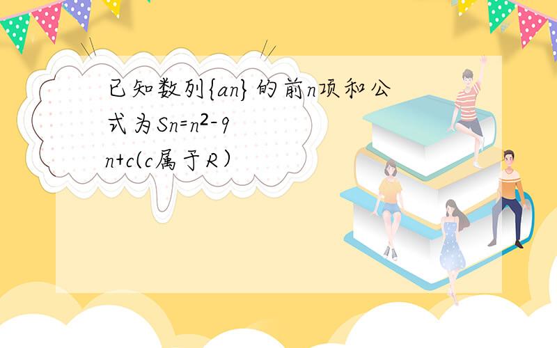 已知数列{an}的前n项和公式为Sn=n²-9n+c(c属于R）