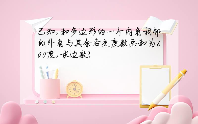 已知,和多边形的一个内角相邻的外角与其余各交度数总和为600度,求边数?