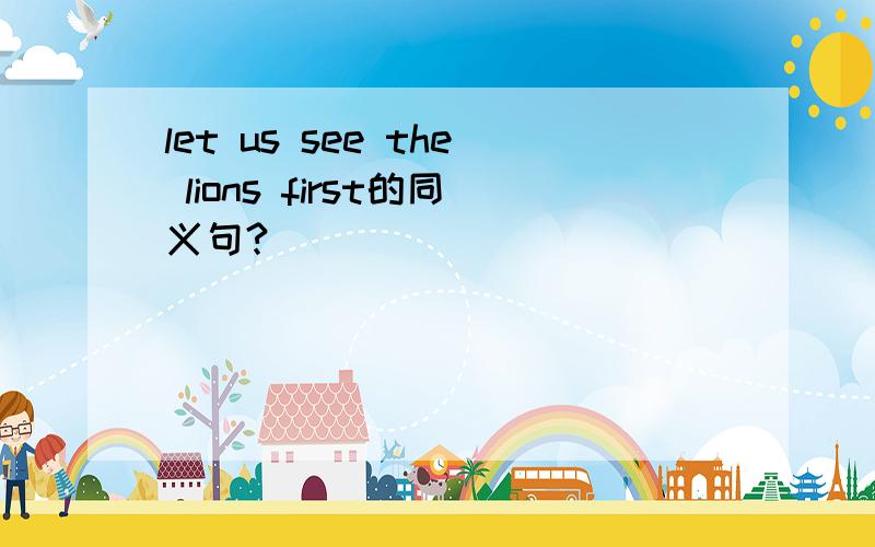 let us see the lions first的同义句?