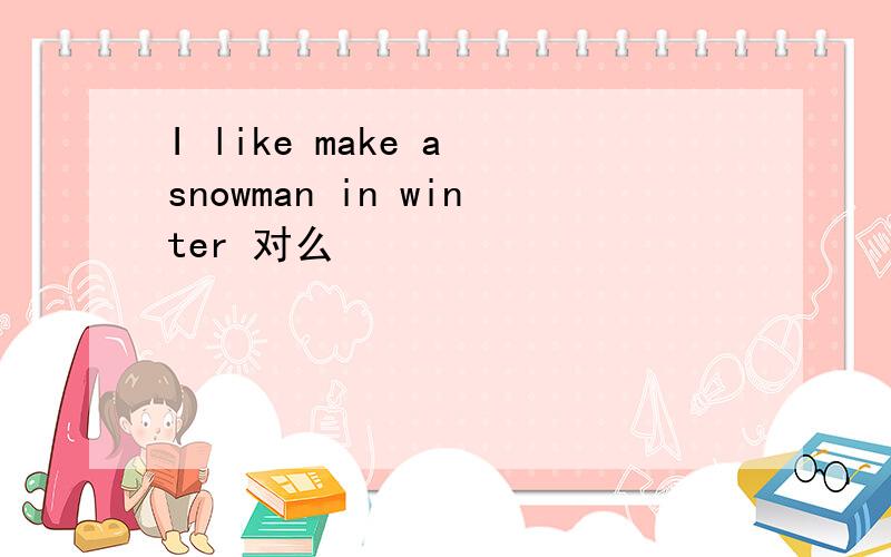 I like make a snowman in winter 对么