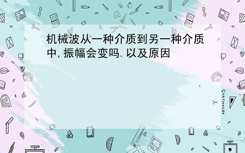 机械波从一种介质到另一种介质中,振幅会变吗.以及原因