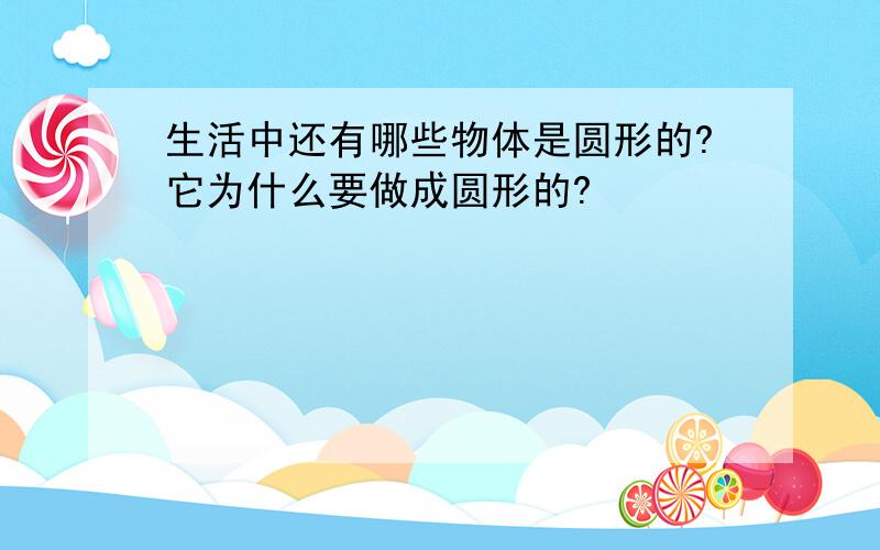 生活中还有哪些物体是圆形的?它为什么要做成圆形的?