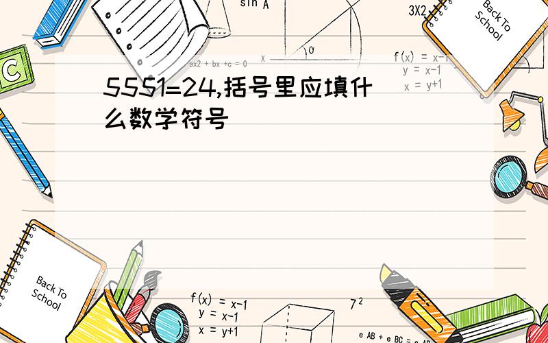 5551=24,括号里应填什么数学符号