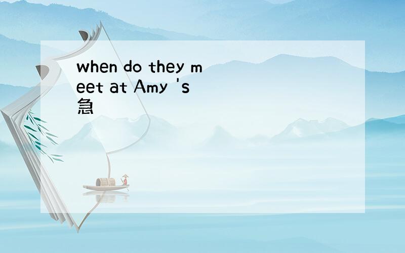 when do they meet at Amy 's 急